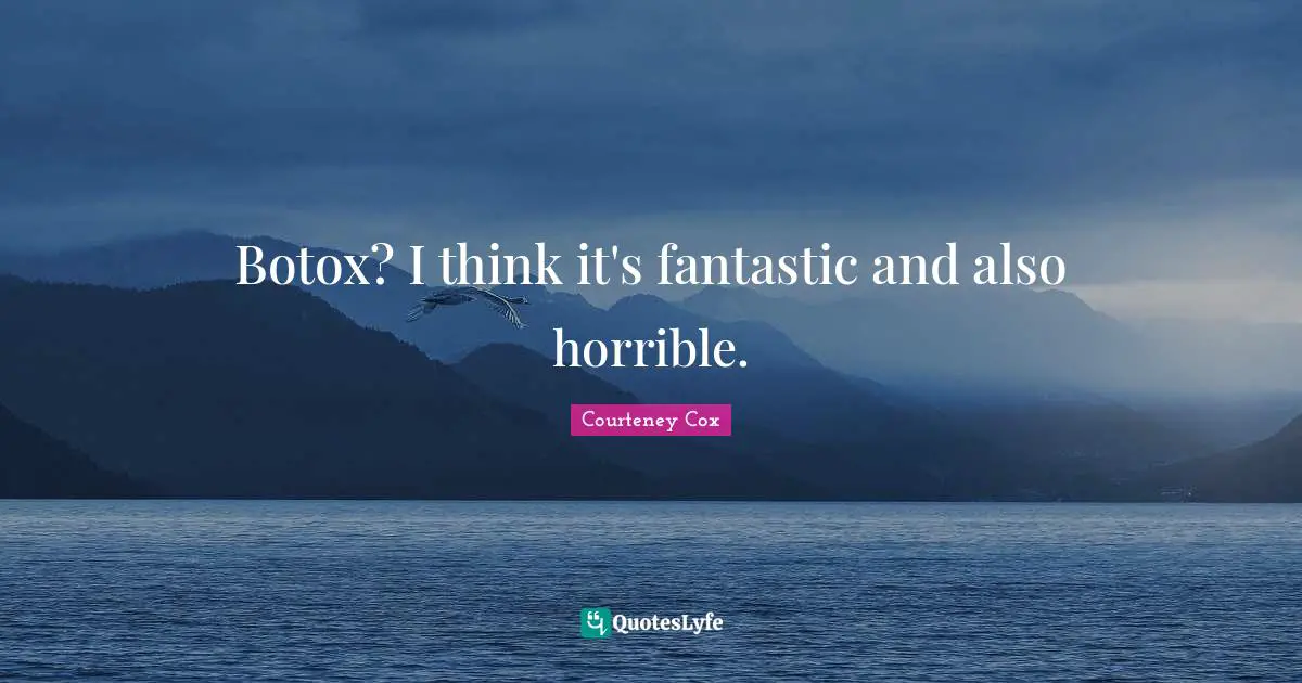 Botox? I think it's fantastic and also horrible.