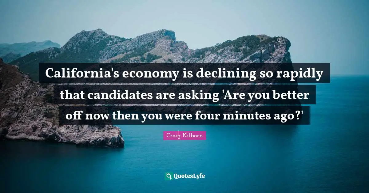 California's economy is declining so rapidly that candidates are asking 'Are you better off now then you were four minutes ago?'