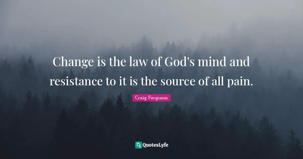 Change is the law of God's mind and resistance to it is the source of all pain.