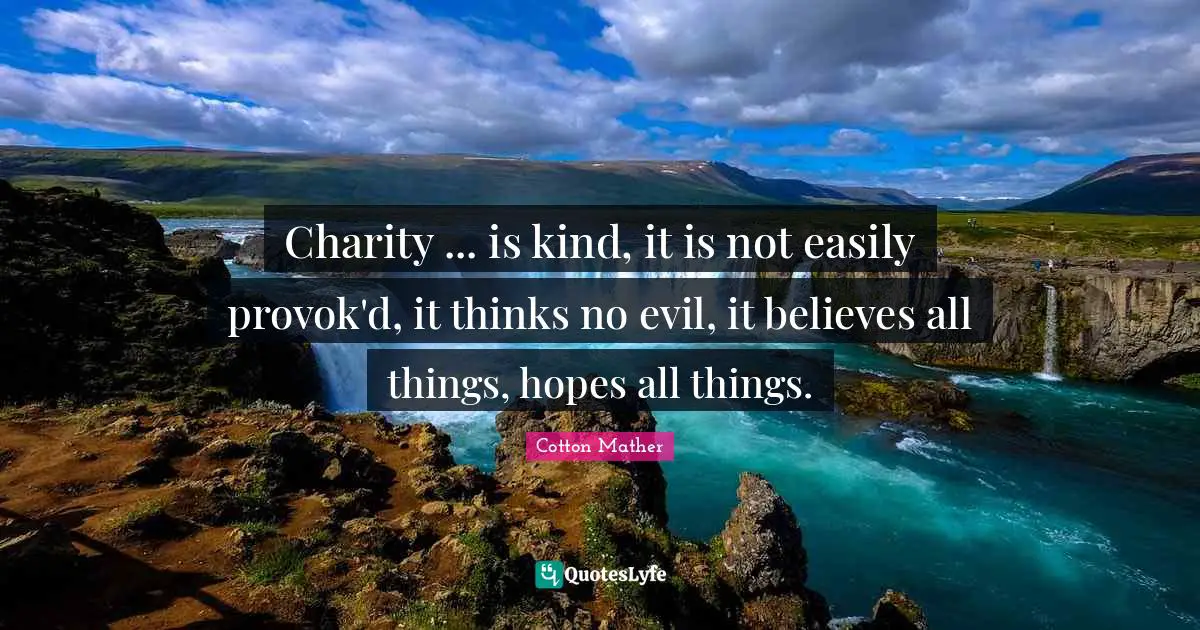 Charity ... is kind, it is not easily provok'd, it thinks no evil, it believes all things, hopes all things.