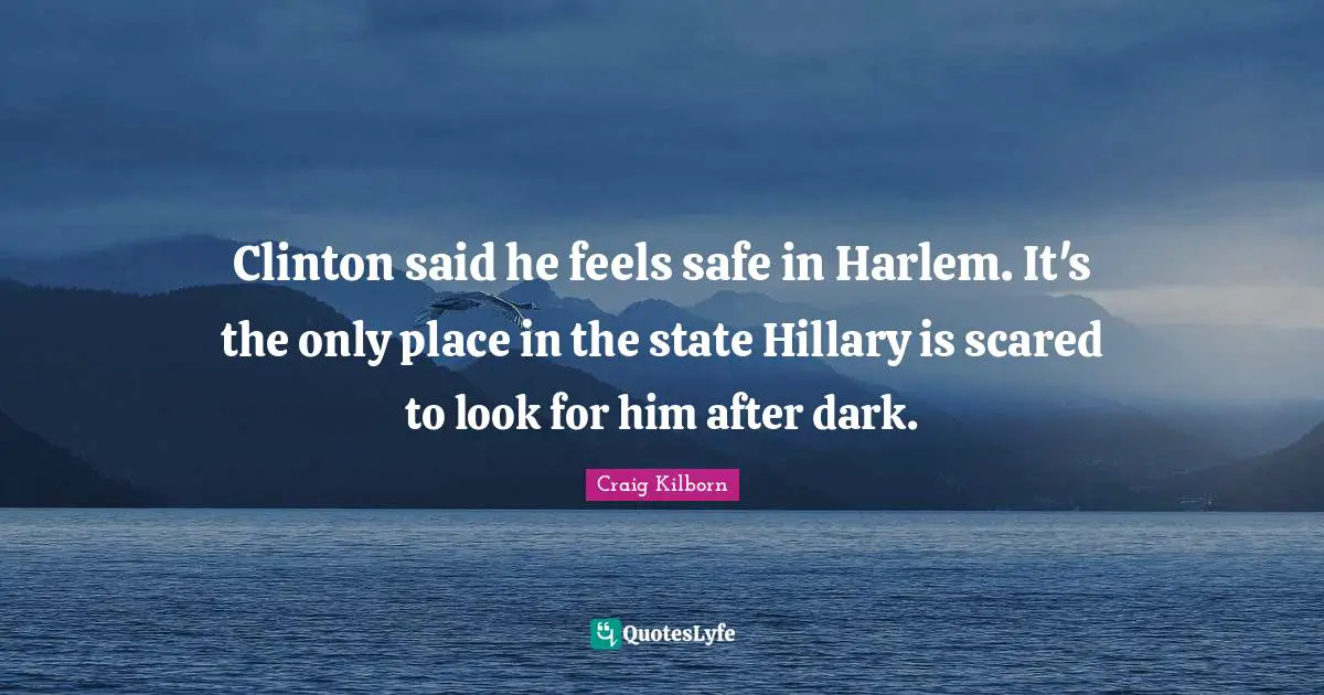 Clinton said he feels safe in Harlem. It's the only place in the state Hillary is scared to look for him after dark.
