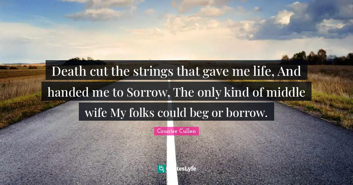 Death cut the strings that gave me life, And handed me to Sorrow, The only kind of middle wife My folks could beg or borrow.