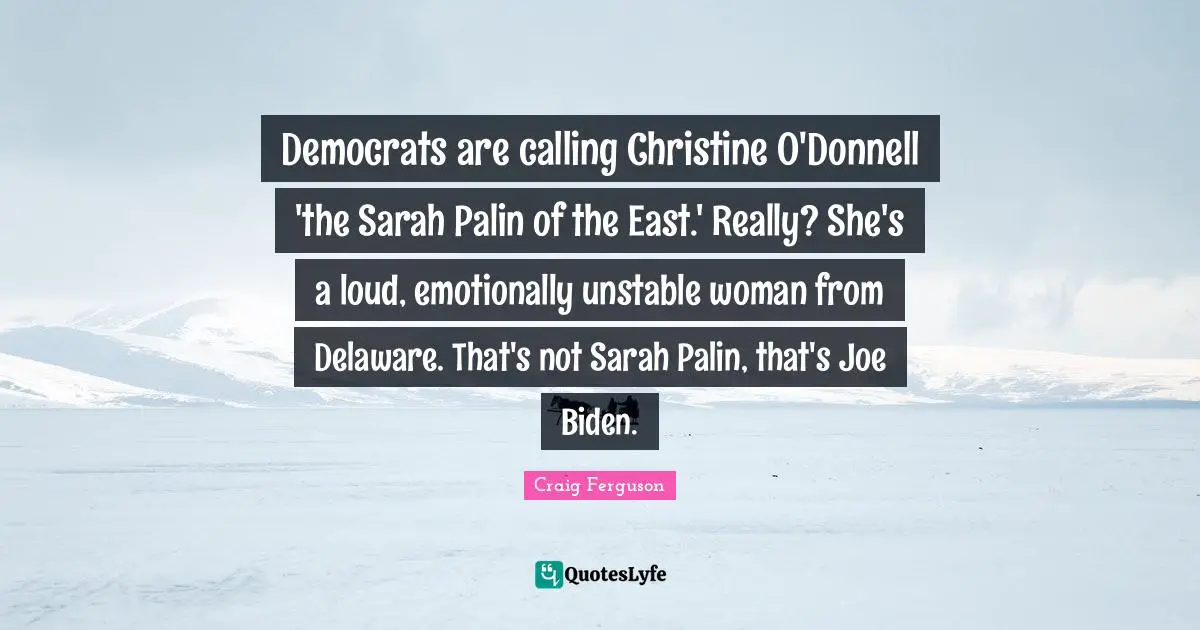 Democrats are calling Christine O'Donnell 'the Sarah Palin of the East.' Really? She's a loud, emotionally unstable woman from Delaware. That's not Sarah Palin, that's Joe Biden.