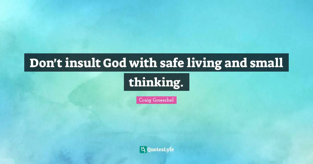 Craig Groeschel Quotes: "Don't insult God with safe living and small thinking."