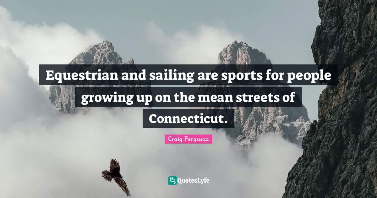 Equestrian and sailing are sports for people growing up on the mean streets of Connecticut.
