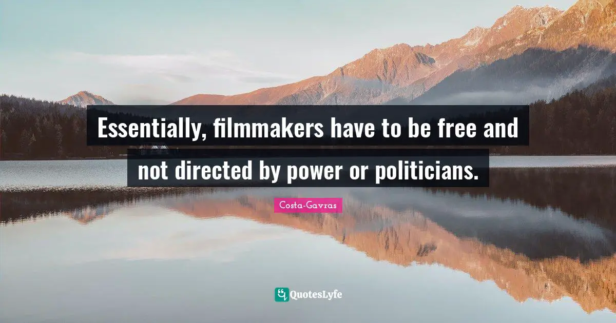 Essentially, filmmakers have to be free and not directed by power or politicians.