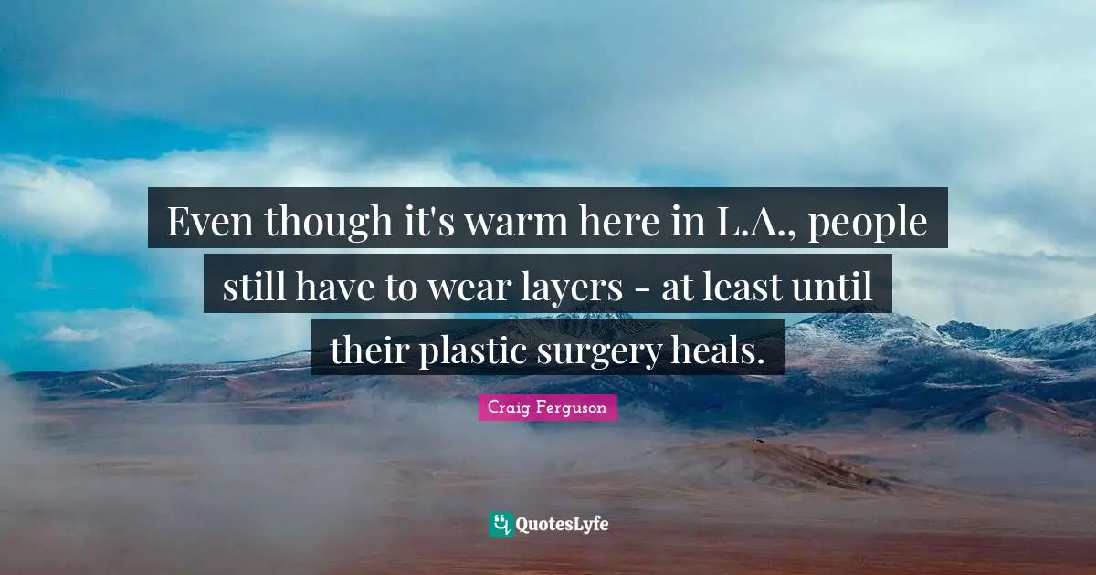 Even though it's warm here in L.A., people still have to wear layers - at least until their plastic surgery heals.