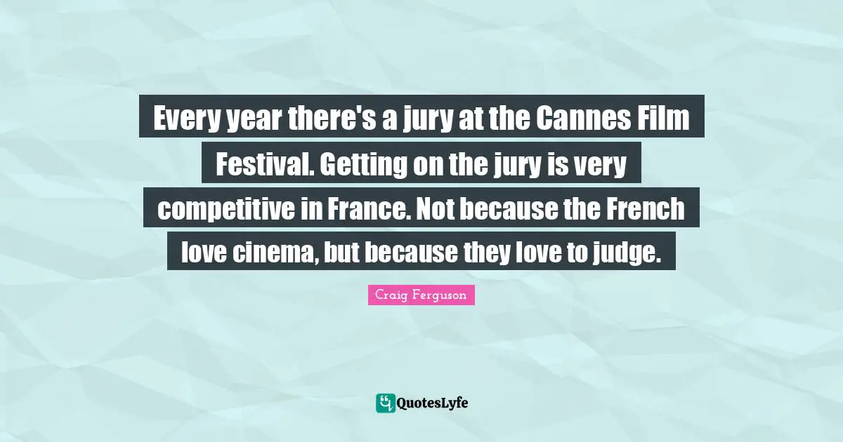 Every year there's a jury at the Cannes Film Festival. Getting on the jury is very competitive in France. Not because the French love cinema, but because they love to judge.
