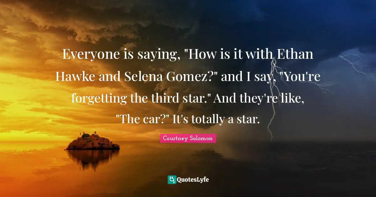 Everyone is saying, "How is it with Ethan Hawke and Selena Gomez?" and I say, "You're forgetting the third star." And they're like, "The car?" It's totally a star.