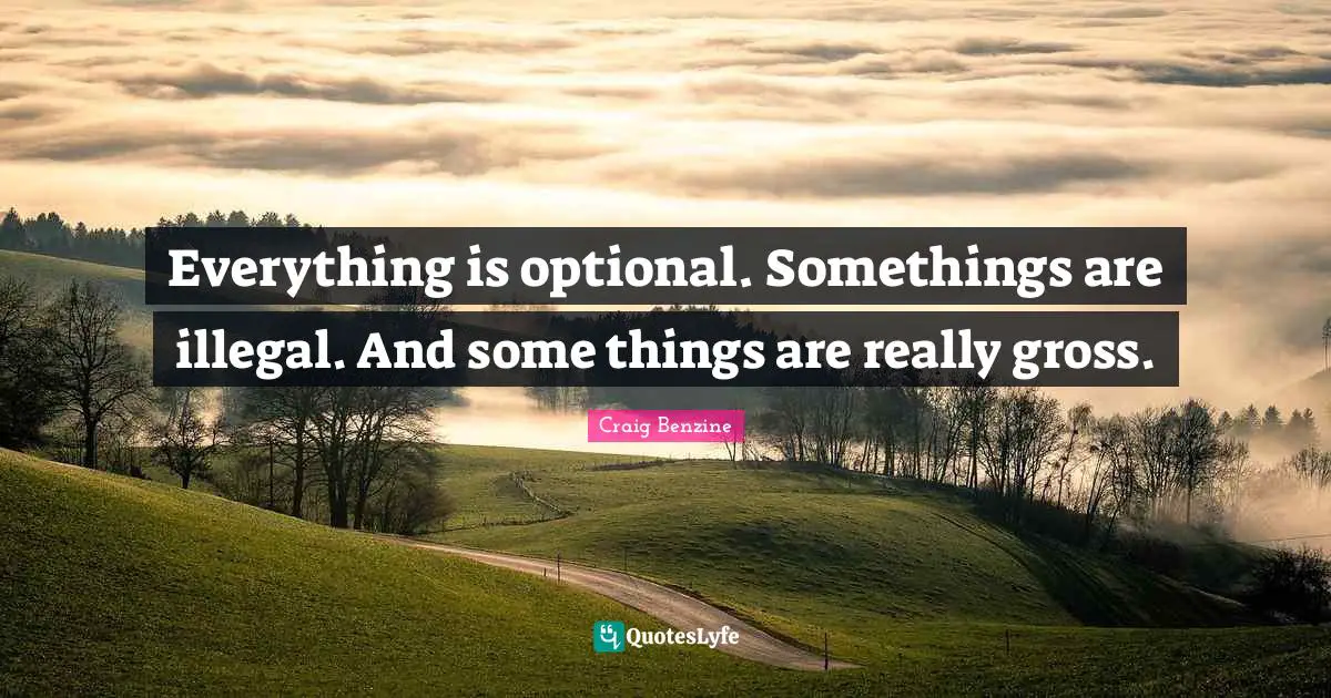 Everything is optional. Somethings are illegal. And some things are really gross.