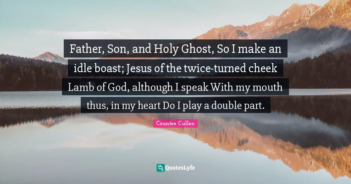 Father, Son, and Holy Ghost, So I make an idle boast; Jesus of the twice-turned cheek Lamb of God, although I speak With my mouth thus, in my heart Do I play a double part.