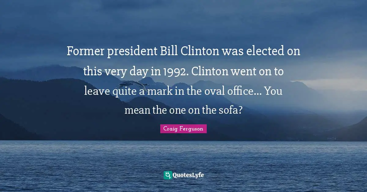 Former president Bill Clinton was elected on this very day in 1992. Clinton went on to leave quite a mark in the oval office... You mean the one on the sofa?