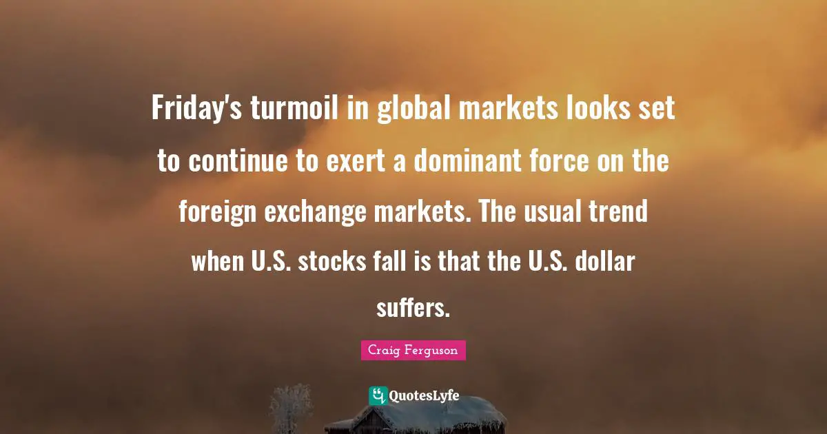 Friday's turmoil in global markets looks set to continue to exert a dominant force on the foreign exchange markets. The usual trend when U.S. stocks fall is that the U.S. dollar suffers.