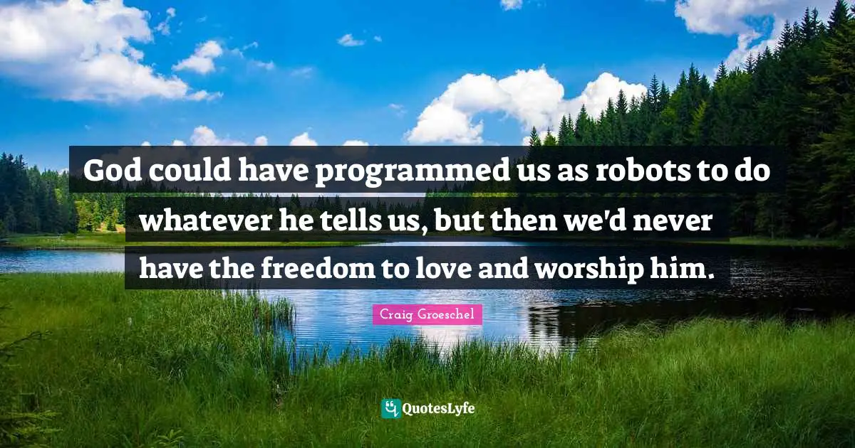 God could have programmed us as robots to do whatever he tells us, but then we'd never have the freedom to love and worship him.