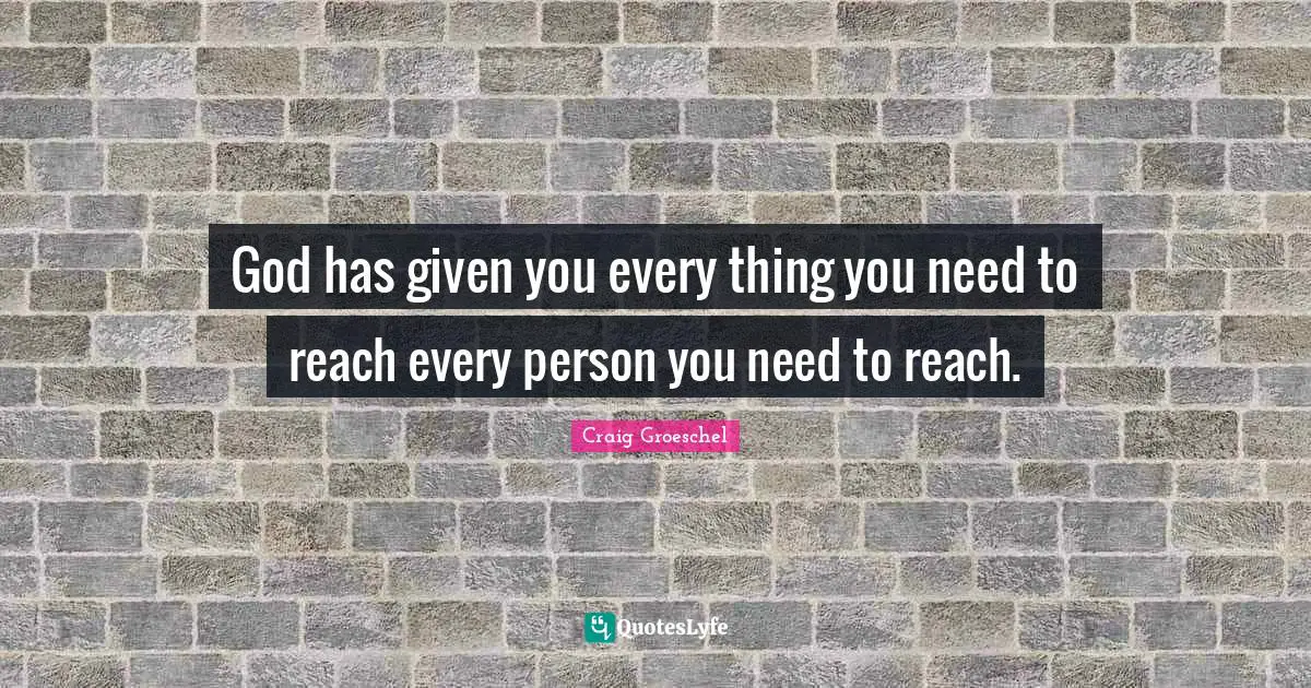 God has given you every thing you need to reach every person you need to reach.