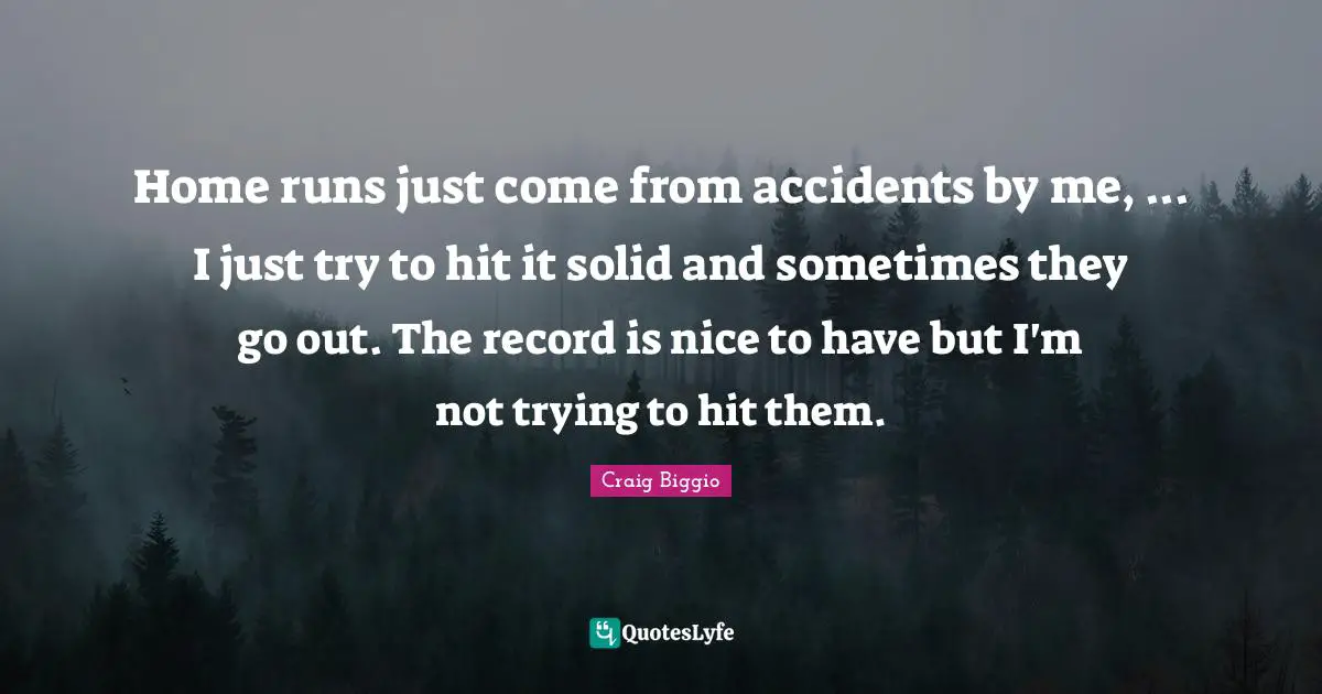Home runs just come from accidents by me, ... I just try to hit it solid and sometimes they go out. The record is nice to have but I'm not trying to hit them.