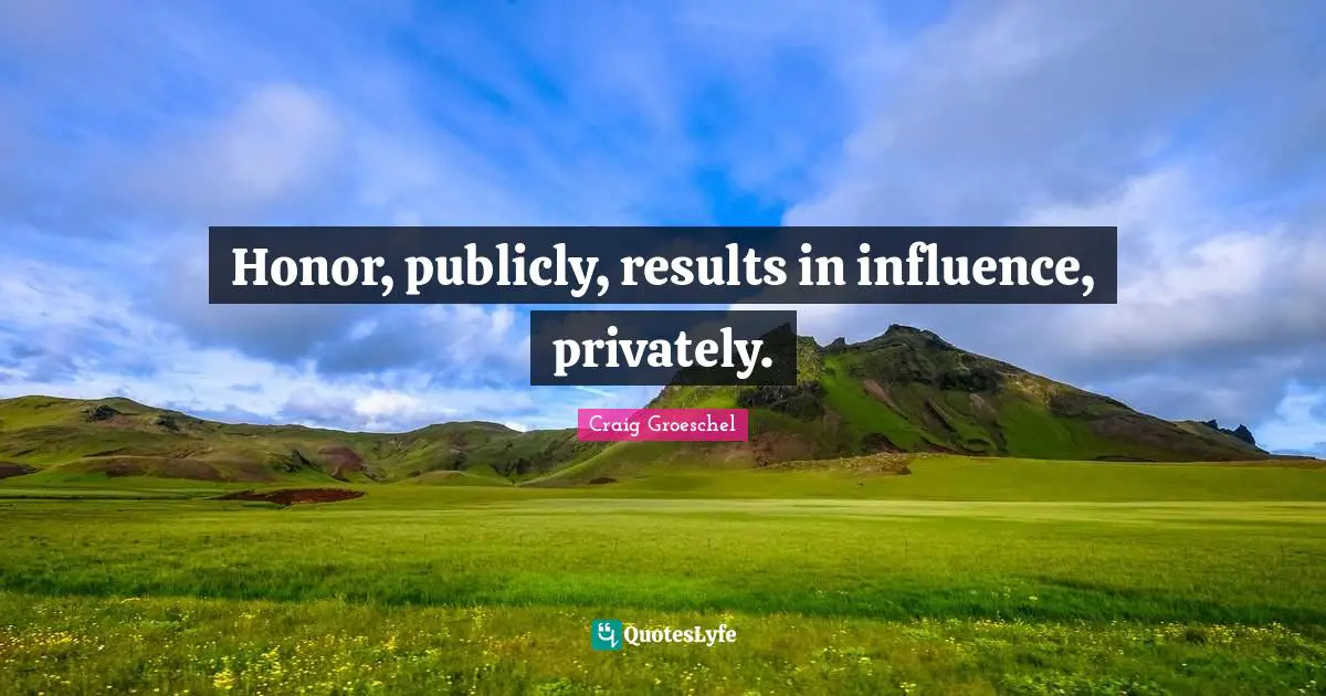 Honor, publicly, results in influence, privately.