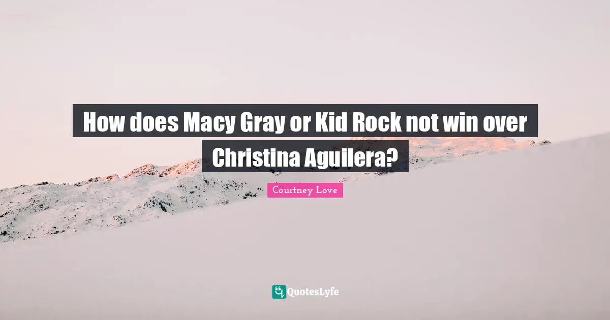 How does Macy Gray or Kid Rock not win over Christina Aguilera?