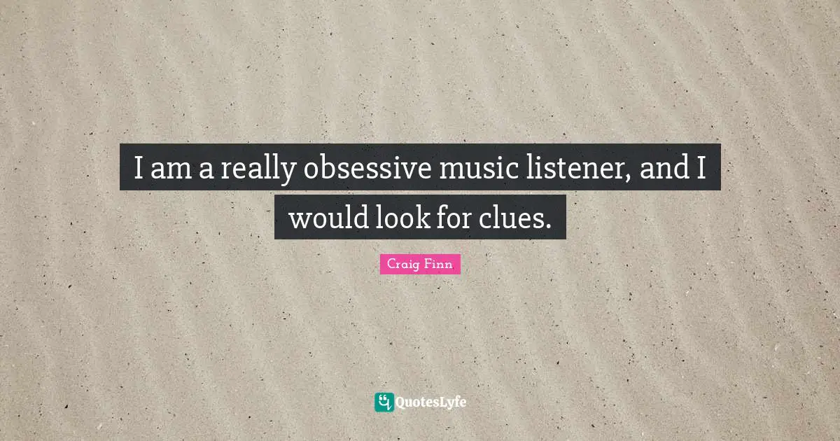 I am a really obsessive music listener, and I would look for clues.