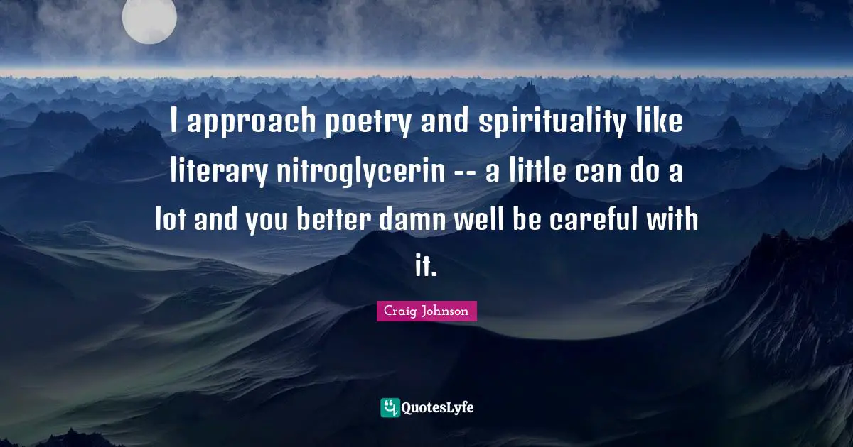 Craig Johnson Quotes: "I approach poetry and spirituality like literary nitroglycerin -- a little can do a lot and you better damn well be careful with it."