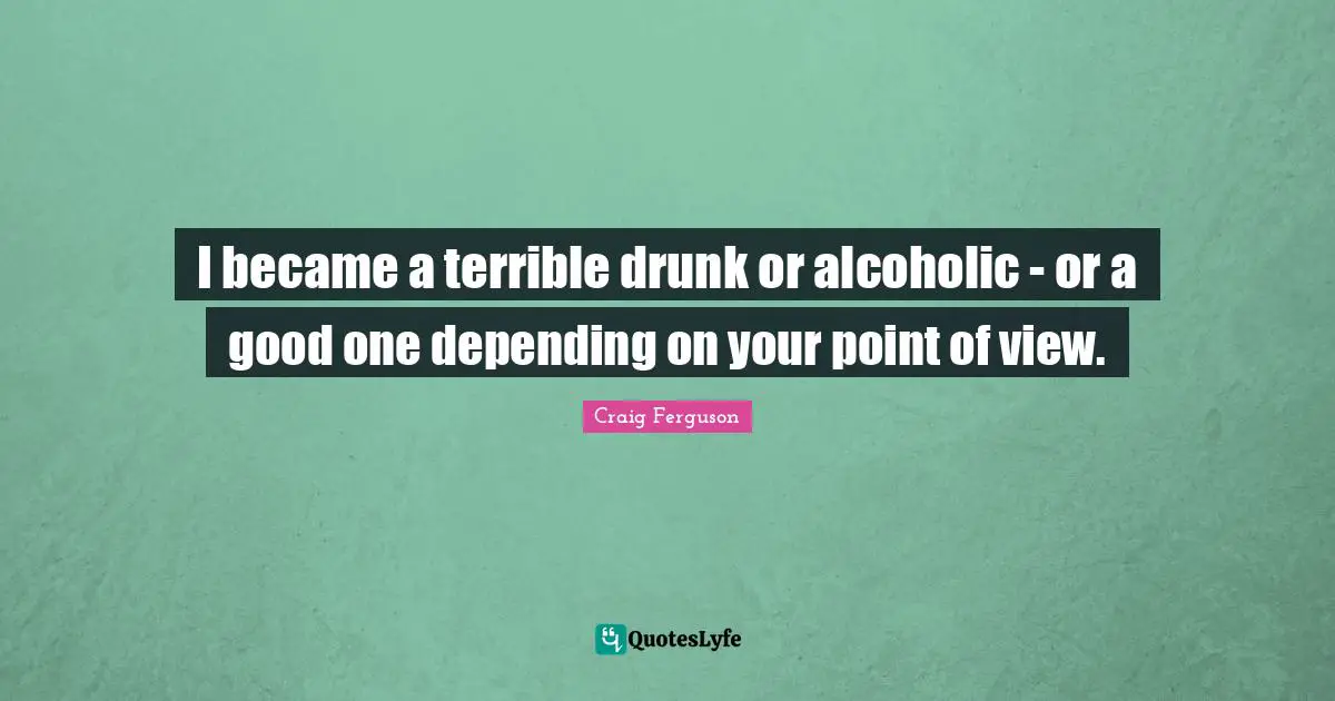 I became a terrible drunk or alcoholic - or a good one depending on your point of view.