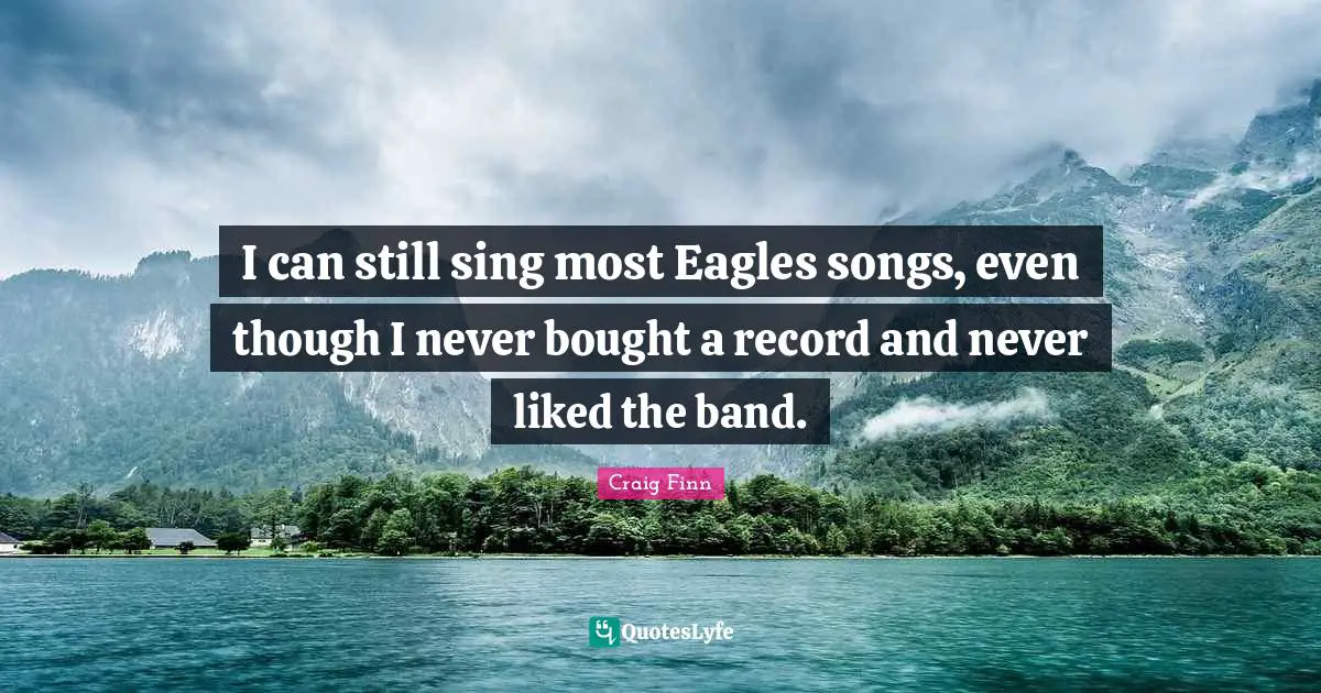 I can still sing most Eagles songs, even though I never bought a record and never liked the band.