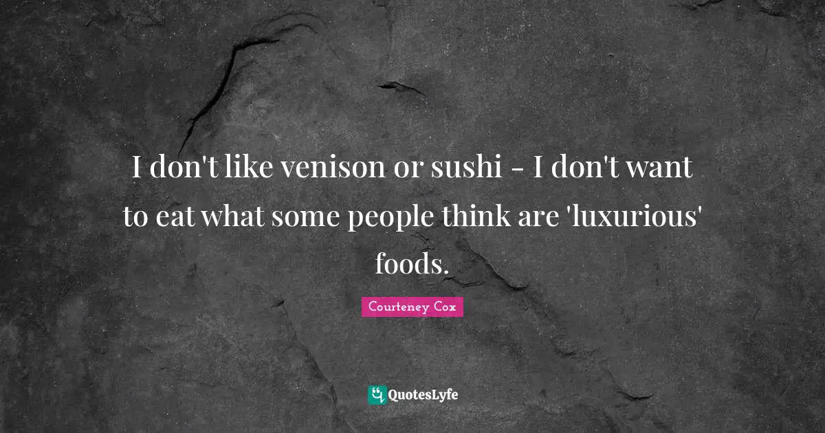Luxurious Quotes: "I don't like venison or sushi - I don't want to eat what some people think are 'luxurious' foods."