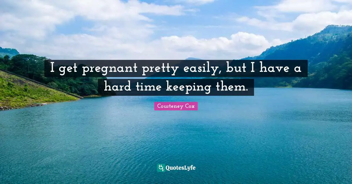 I get pregnant pretty easily, but I have a hard time keeping them.
