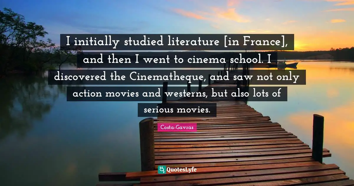 I initially studied literature [in France], and then I went to cinema school. I discovered the Cinematheque, and saw not only action movies and westerns, but also lots of serious movies.