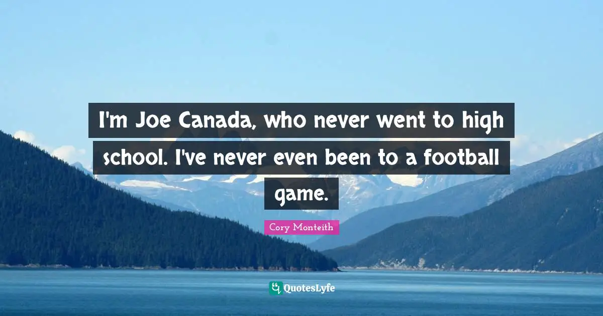 Cory Monteith Quotes: "I'm Joe Canada, who never went to high school. I've never even been to a football game."