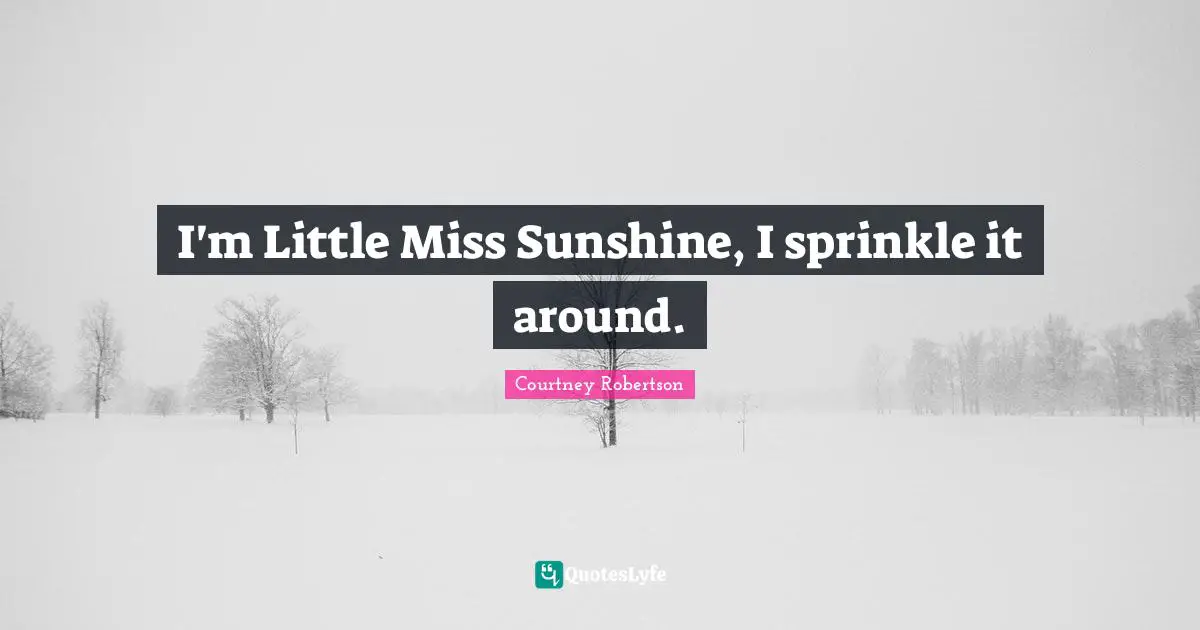 I'm Little Miss Sunshine, I sprinkle it around.