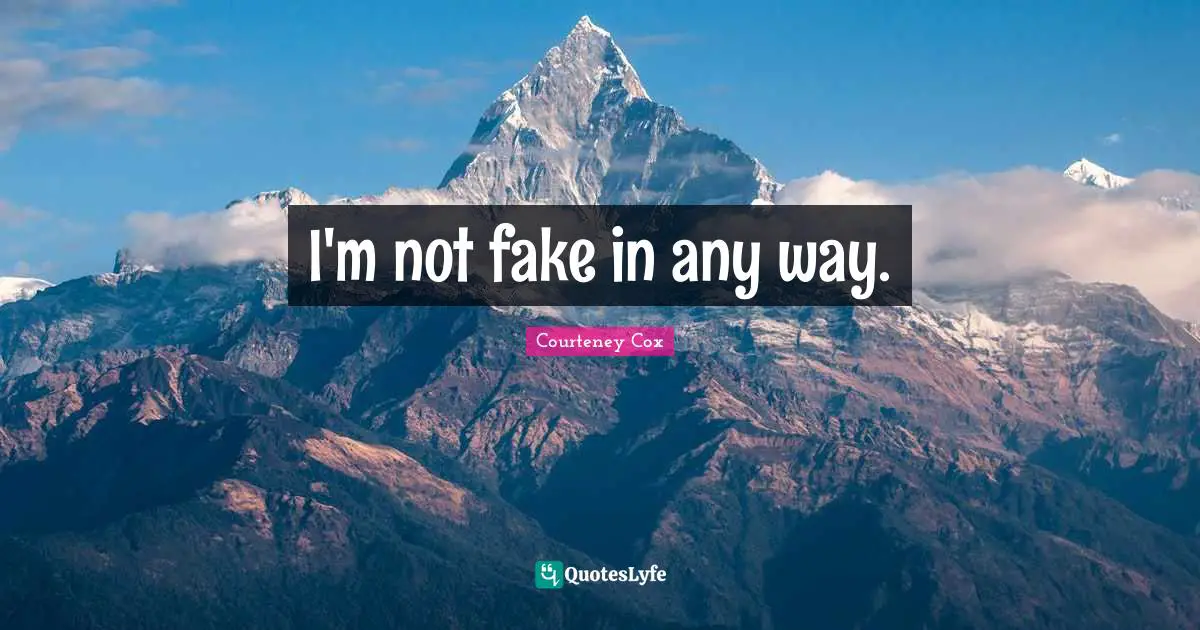 I'm not fake in any way.