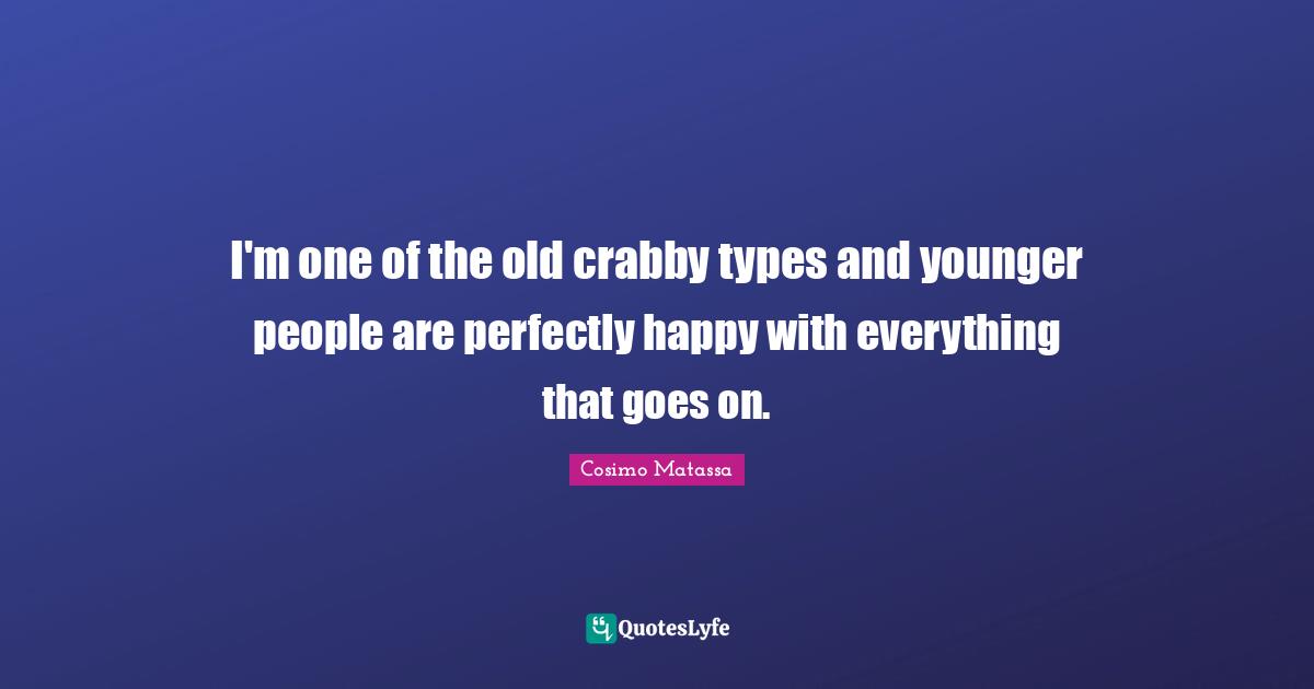 I'm one of the old crabby types and younger people are perfectly happy with everything that goes on.