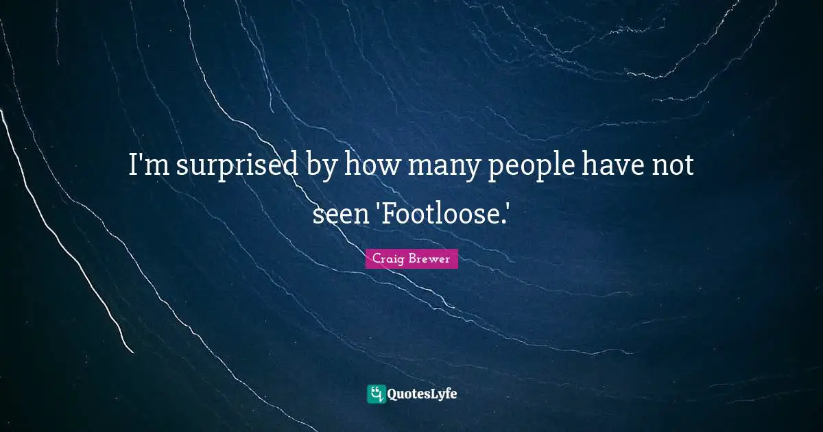 I'm surprised by how many people have not seen 'Footloose.'