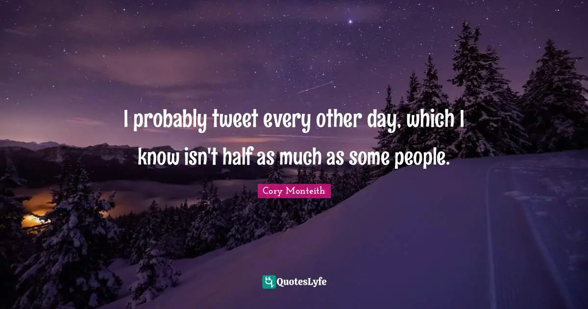 Tweet Quotes: "I probably tweet every other day, which I know isn't half as much as some people."