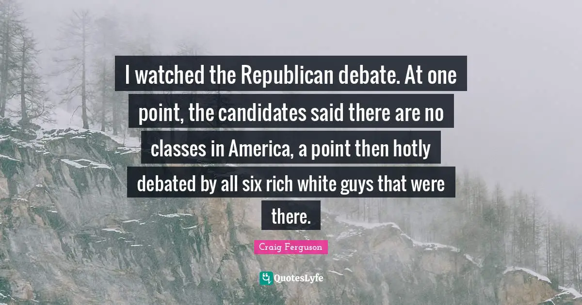 I watched the Republican debate. At one point, the candidates said there are no classes in America, a point then hotly debated by all six rich white guys that were there.