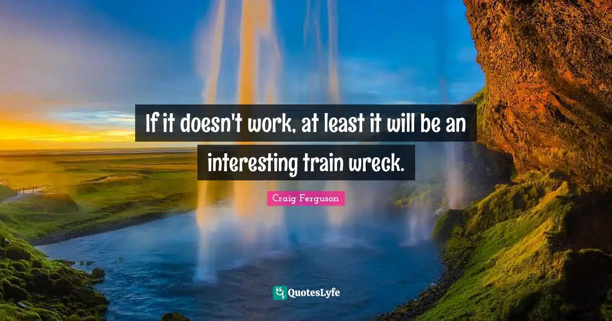 Craig Ferguson Quotes: "If it doesn't work, at least it will be an interesting train wreck."
