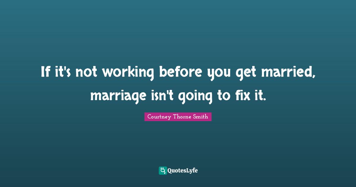 If it's not working before you get married, marriage isn't going to fix it.