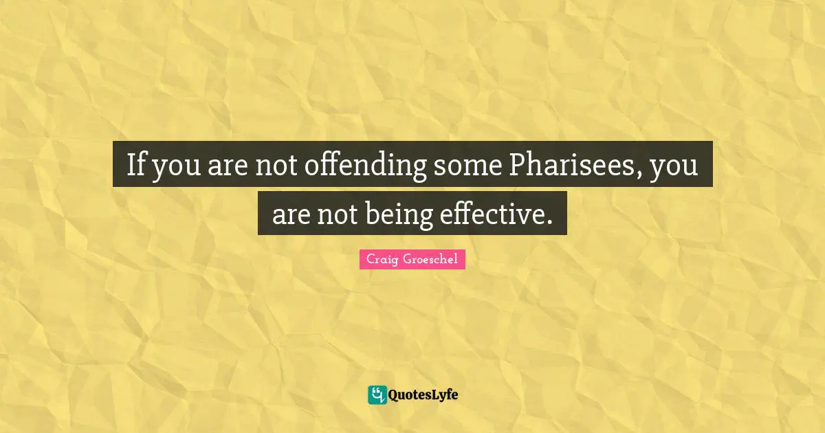 Craig Groeschel Quotes: "If you are not offending some Pharisees, you are not being effective."