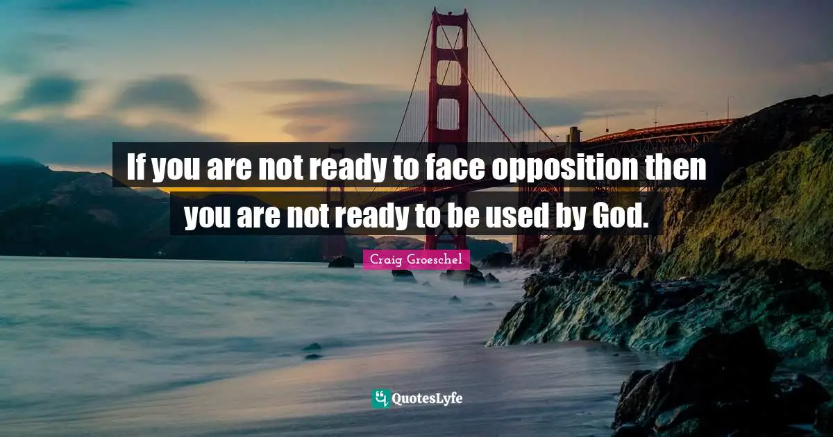 Craig Groeschel Quotes: "If you are not ready to face opposition then you are not ready to be used by God."