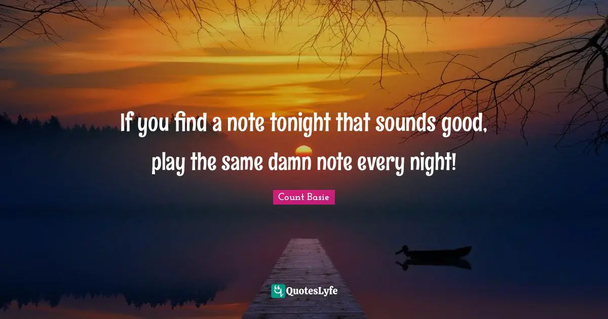 Every Night Quotes: "If you find a note tonight that sounds good, play the same damn note every night!"
