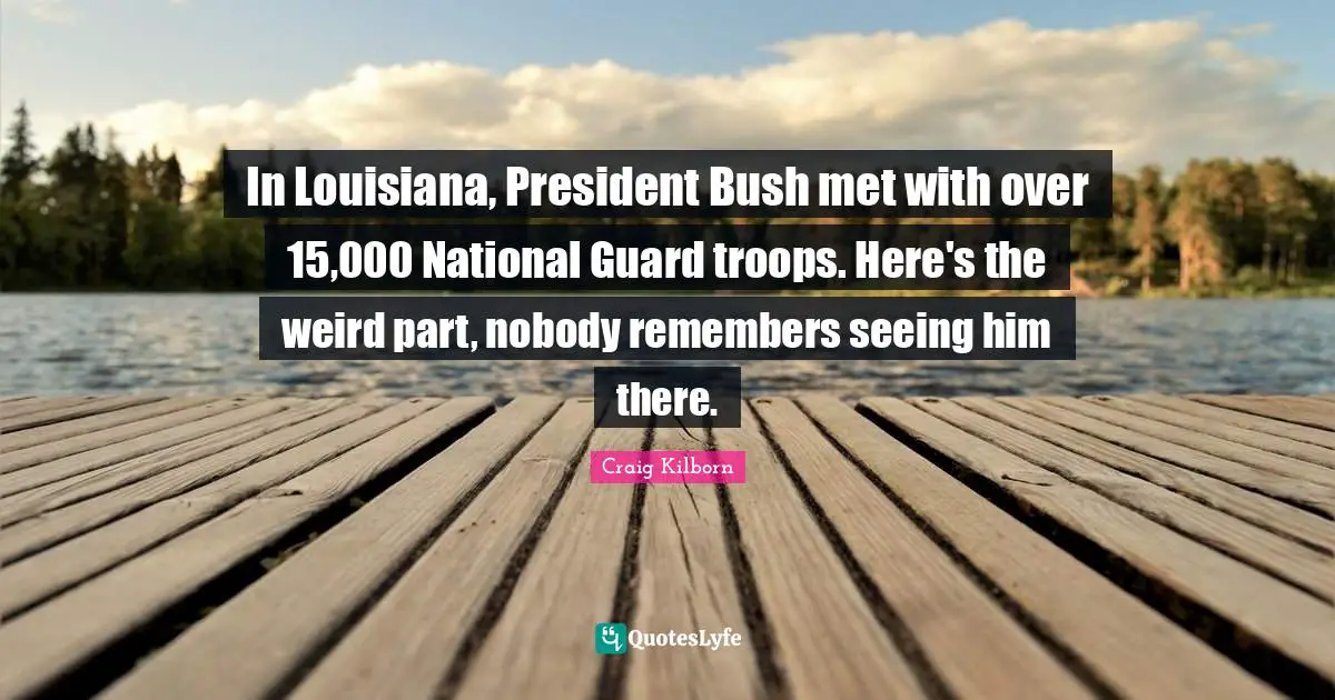 In Louisiana, President Bush met with over 15,000 National Guard troops. Here's the weird part, nobody remembers seeing him there.