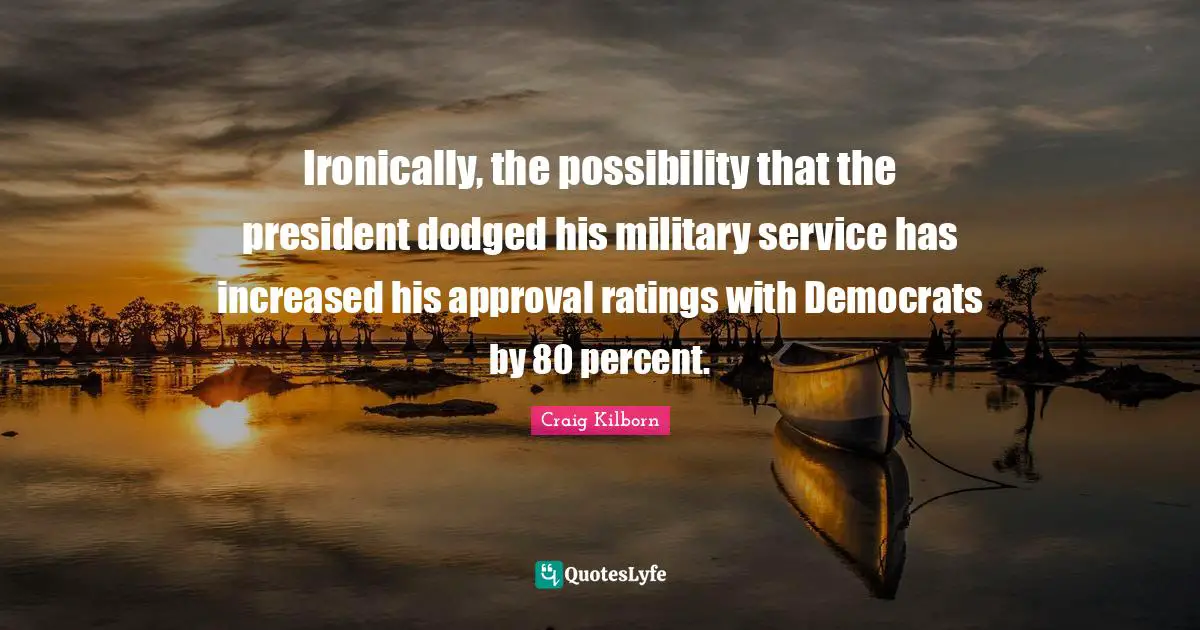 Ironically, the possibility that the president dodged his military service has increased his approval ratings with Democrats by 80 percent.