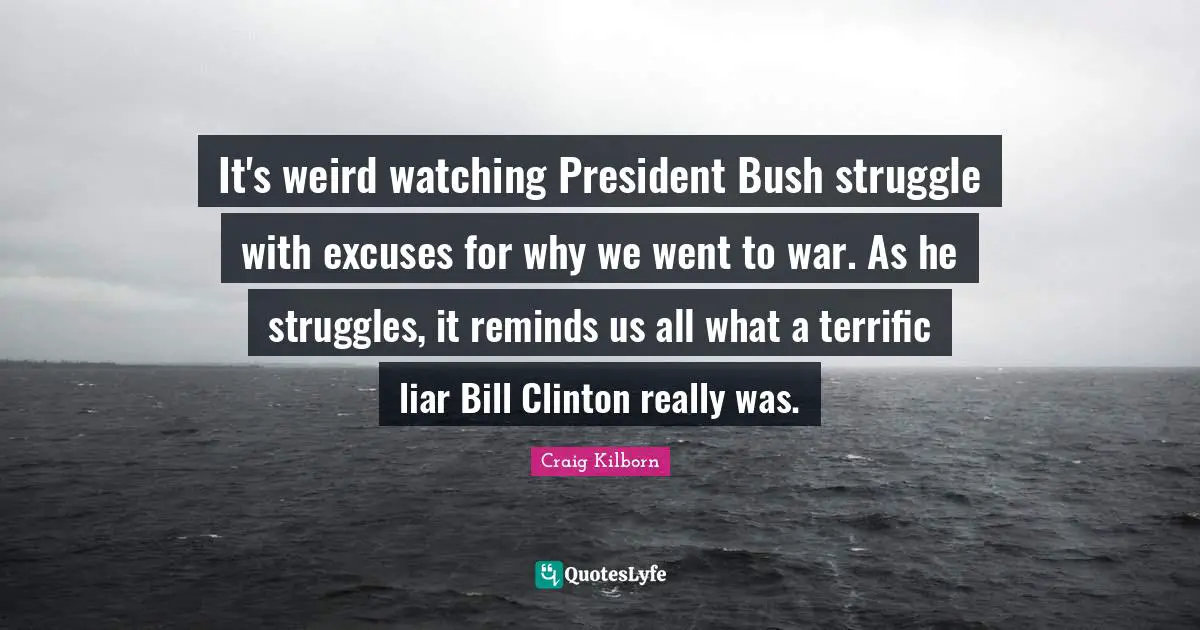 It's weird watching President Bush struggle with excuses for why we went to war. As he struggles, it reminds us all what a terrific liar Bill Clinton really was.