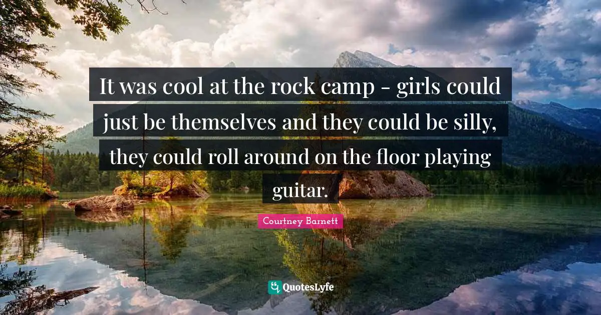 It was cool at the rock camp - girls could just be themselves and they could be silly, they could roll around on the floor playing guitar.
