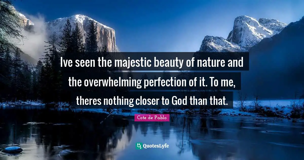 Overwhelming Quotes: "Ive seen the majestic beauty of nature and the overwhelming perfection of it. To me, theres nothing closer to God than that."