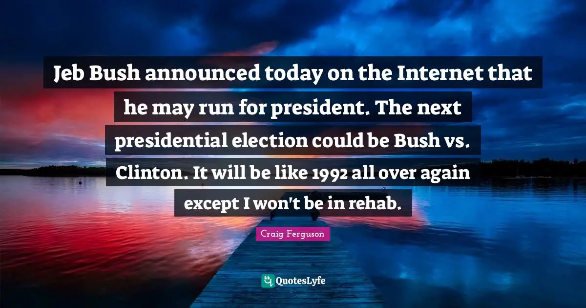 Jeb Bush announced today on the Internet that he may run for president. The next presidential election could be Bush vs. Clinton. It will be like 1992 all over again except I won't be in rehab.