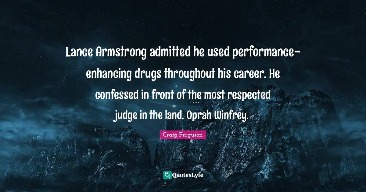Lance Armstrong admitted he used performance-enhancing drugs throughout his career. He confessed in front of the most respected judge in the land, Oprah Winfrey.