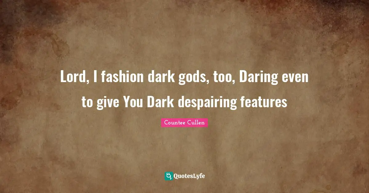 Features Quotes: "Lord, I fashion dark gods, too, Daring even to give You Dark despairing features"