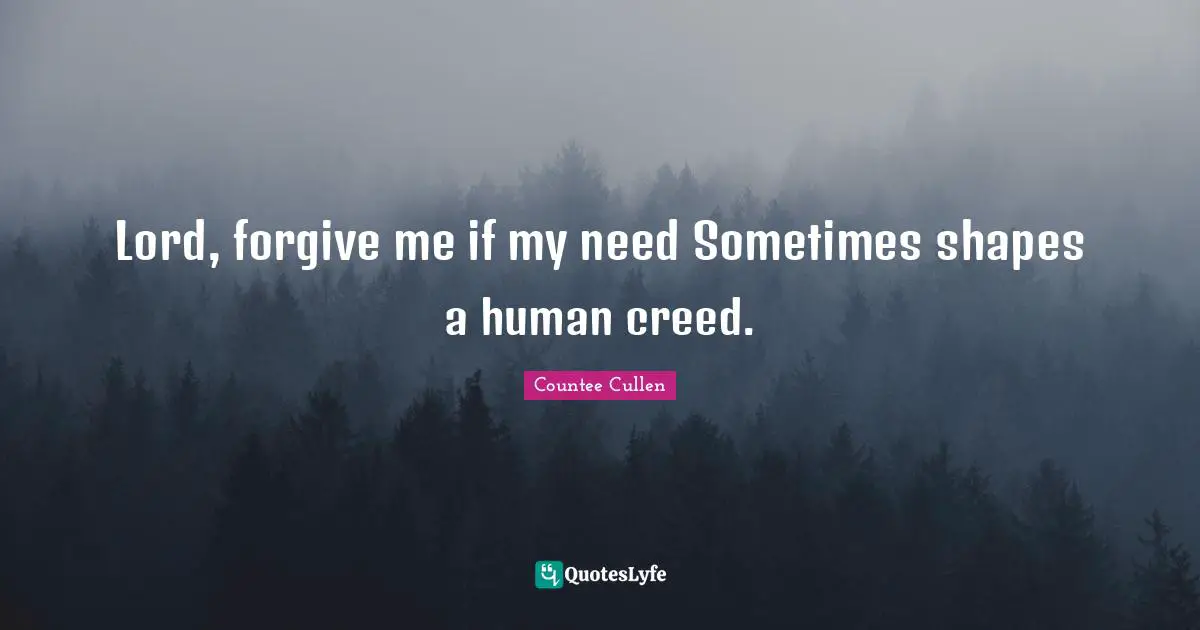 Lord, forgive me if my need Sometimes shapes a human creed.